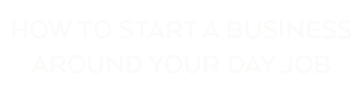 How To Start A Business Around Your Day Job